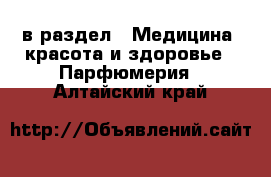  в раздел : Медицина, красота и здоровье » Парфюмерия . Алтайский край